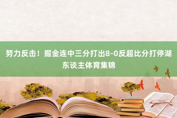 努力反击！掘金连中三分打出8-0反超比分打停湖东谈主体育集锦