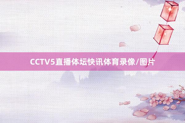 CCTV5直播体坛快讯体育录像/图片