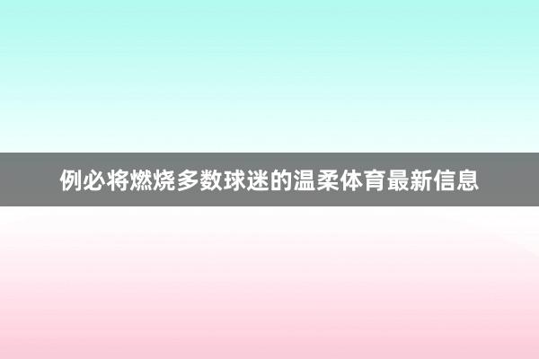 例必将燃烧多数球迷的温柔体育最新信息