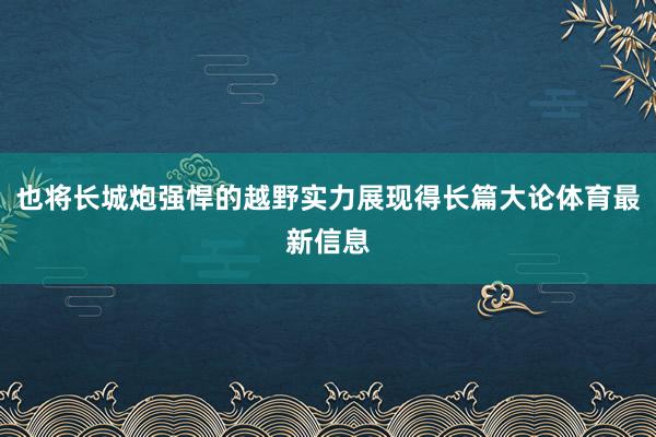 也将长城炮强悍的越野实力展现得长篇大论体育最新信息
