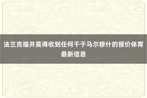法兰克福并莫得收到任何干于马尔穆什的报价体育最新信息