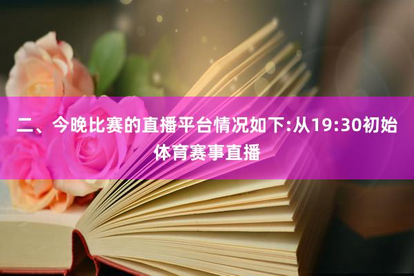二、今晚比赛的直播平台情况如下:从19:30初始体育赛事直播