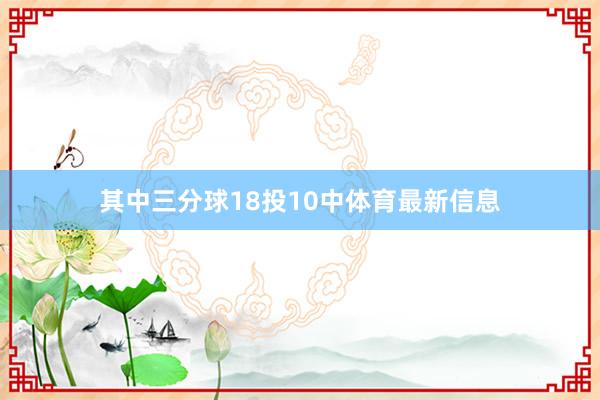 其中三分球18投10中体育最新信息