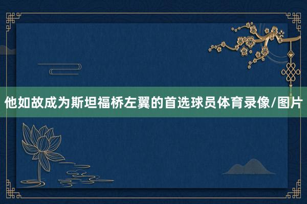 他如故成为斯坦福桥左翼的首选球员体育录像/图片