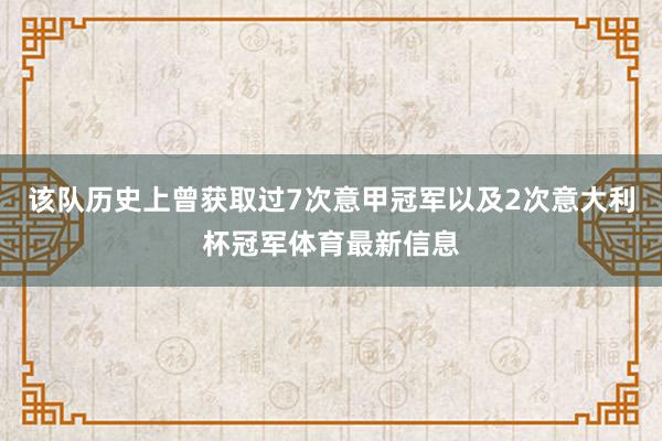 该队历史上曾获取过7次意甲冠军以及2次意大利杯冠军体育最新信息