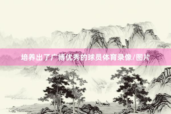 培养出了广博优秀的球员体育录像/图片