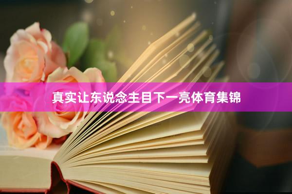 真实让东说念主目下一亮体育集锦