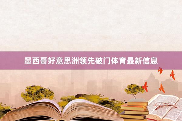 墨西哥好意思洲领先破门体育最新信息