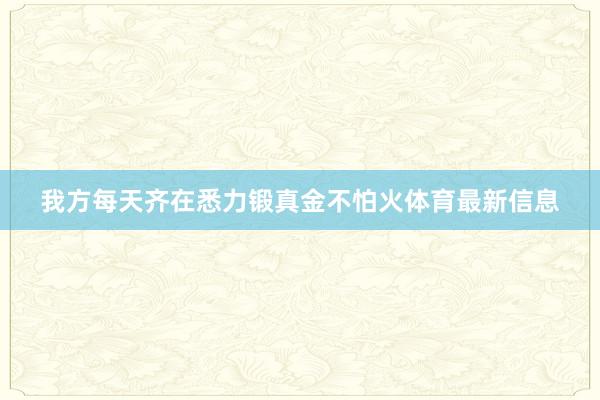 我方每天齐在悉力锻真金不怕火体育最新信息
