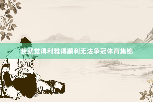 我就觉得利雅得顺利无法争冠体育集锦