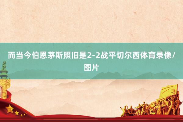 而当今伯恩茅斯照旧是2-2战平切尔西体育录像/图片