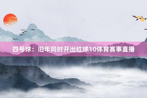 四号球：旧年同时开出红球10体育赛事直播