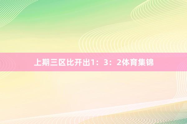 上期三区比开出1：3：2体育集锦