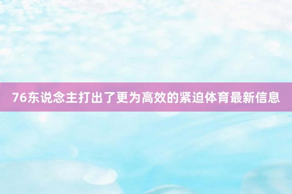 76东说念主打出了更为高效的紧迫体育最新信息