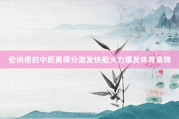 伦纳德的中距离得分激发快船火力爆发体育集锦