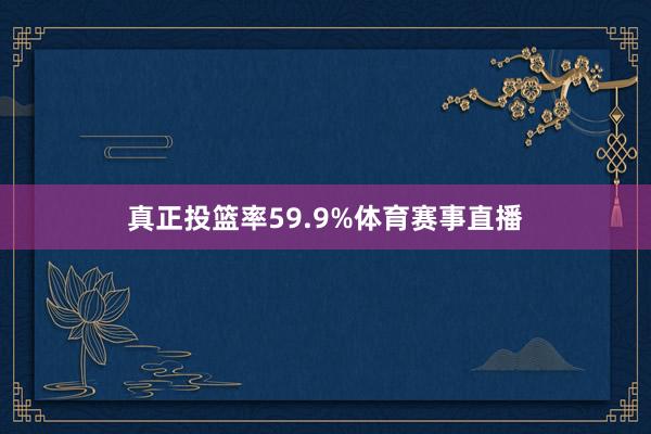 真正投篮率59.9%体育赛事直播