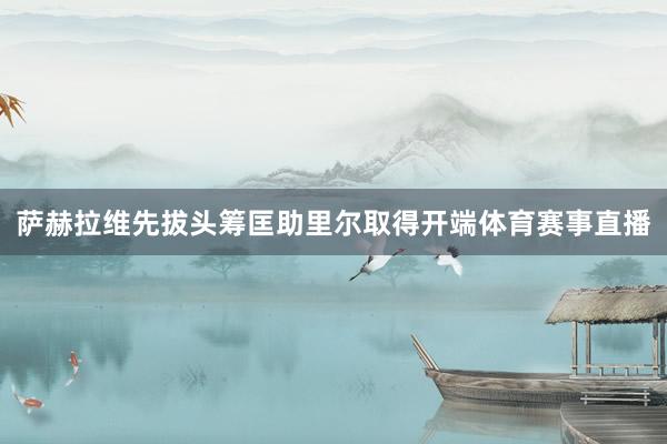 萨赫拉维先拔头筹匡助里尔取得开端体育赛事直播