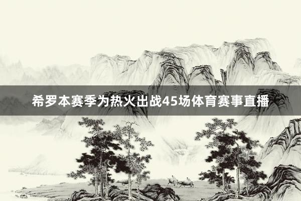希罗本赛季为热火出战45场体育赛事直播