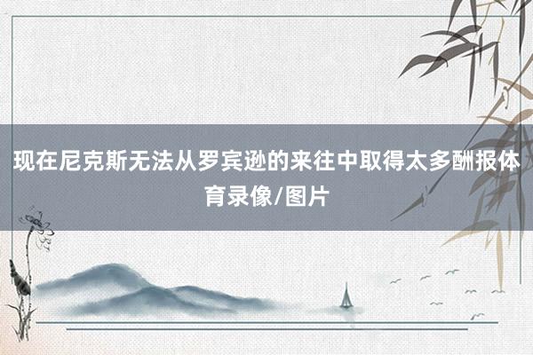 现在尼克斯无法从罗宾逊的来往中取得太多酬报体育录像/图片