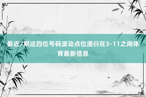 最近7期这四位号码波动点位漫衍在3-11之间体育最新信息