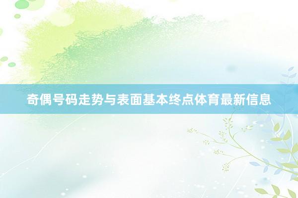 奇偶号码走势与表面基本终点体育最新信息