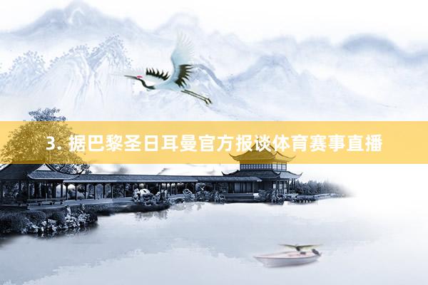 3. 据巴黎圣日耳曼官方报谈体育赛事直播