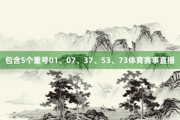 包含5个重号01、07、37、53、73体育赛事直播