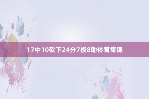 17中10砍下24分7板8助体育集锦