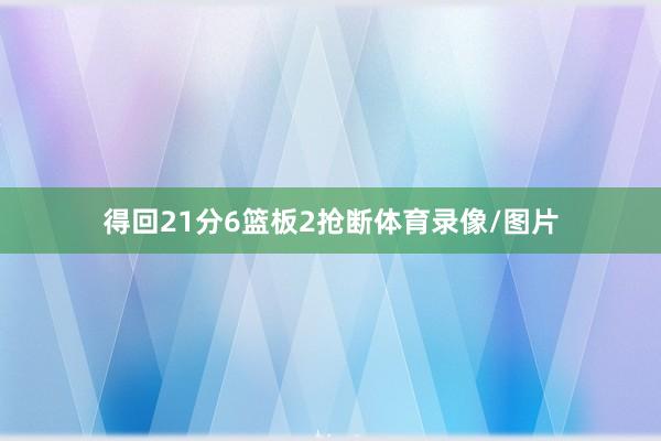 得回21分6篮板2抢断体育录像/图片