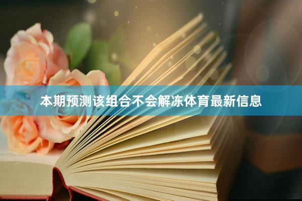 本期预测该组合不会解冻体育最新信息