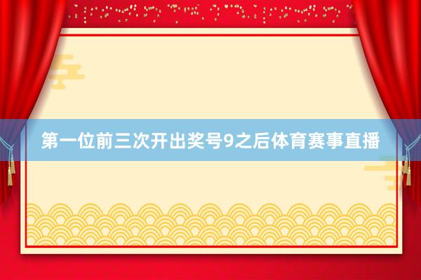 第一位前三次开出奖号9之后体育赛事直播
