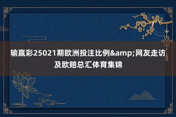 输赢彩25021期欧洲投注比例&网友走访及欧赔总汇体育集锦