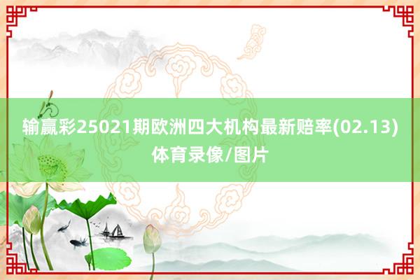 输赢彩25021期欧洲四大机构最新赔率(02.13)体育录像/图片