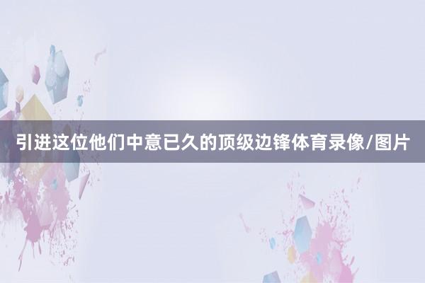 引进这位他们中意已久的顶级边锋体育录像/图片