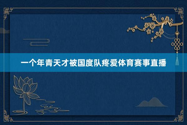 一个年青天才被国度队疼爱体育赛事直播