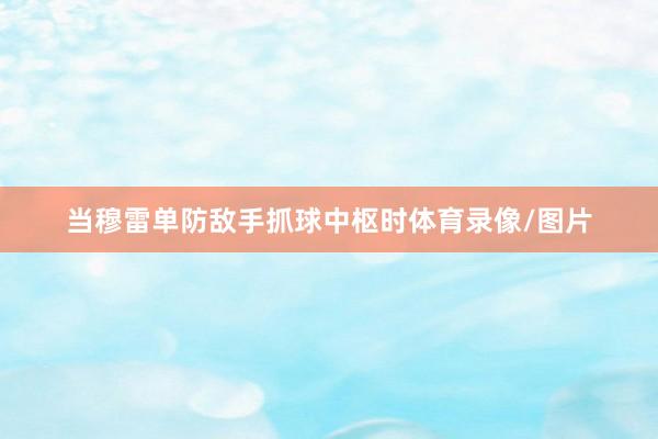 当穆雷单防敌手抓球中枢时体育录像/图片