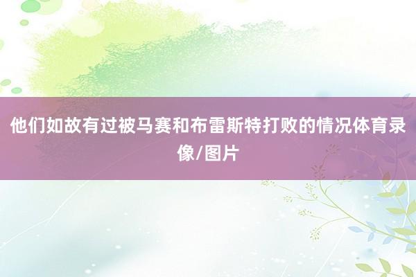 他们如故有过被马赛和布雷斯特打败的情况体育录像/图片