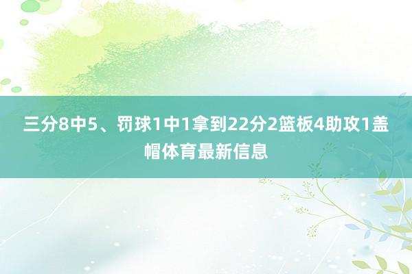 三分8中5、罚球1中1拿到22分2篮板4助攻1盖帽体育最新信息