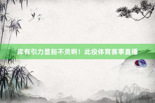 库有引力显豁不灵啊!此役体育赛事直播