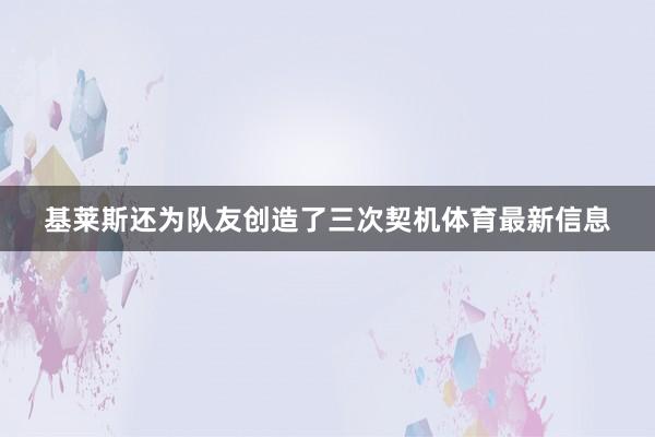 基莱斯还为队友创造了三次契机体育最新信息