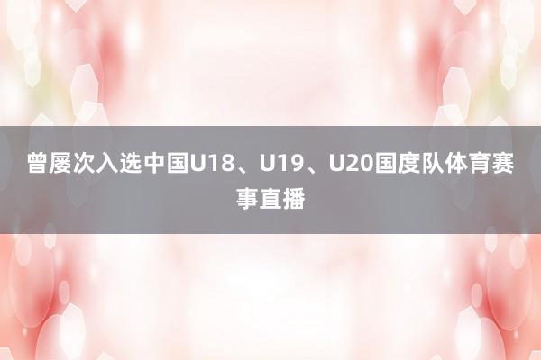 曾屡次入选中国U18、U19、U20国度队体育赛事直播