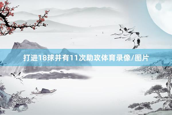 打进18球并有11次助攻体育录像/图片