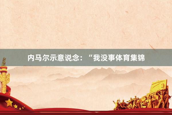 内马尔示意说念：“我没事体育集锦