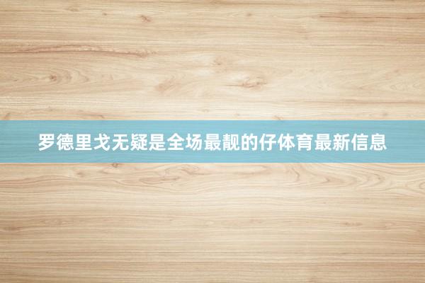 罗德里戈无疑是全场最靓的仔体育最新信息