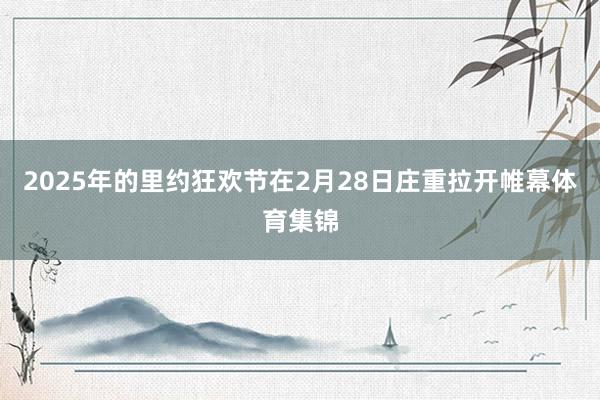 2025年的里约狂欢节在2月28日庄重拉开帷幕体育集锦