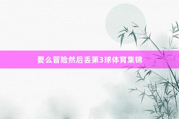 要么冒险然后丢第3球体育集锦