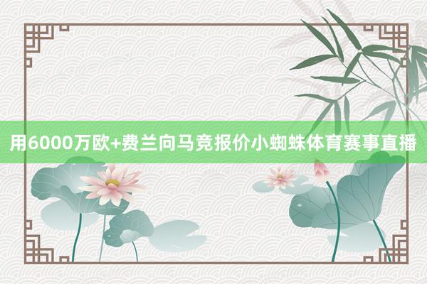 用6000万欧+费兰向马竞报价小蜘蛛体育赛事直播