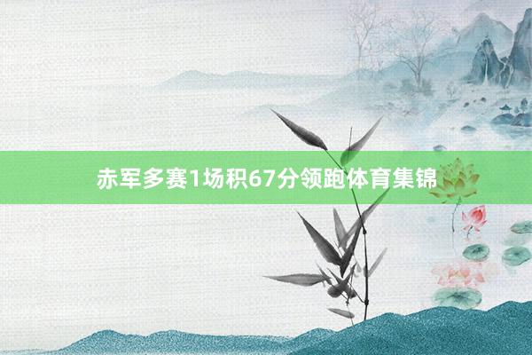 赤军多赛1场积67分领跑体育集锦