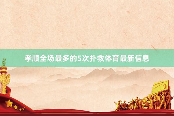 孝顺全场最多的5次扑救体育最新信息