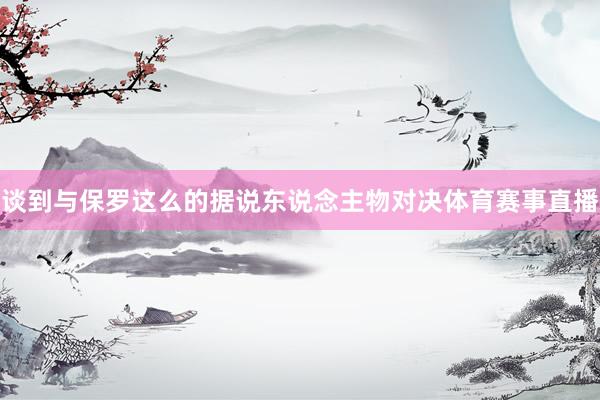 谈到与保罗这么的据说东说念主物对决体育赛事直播